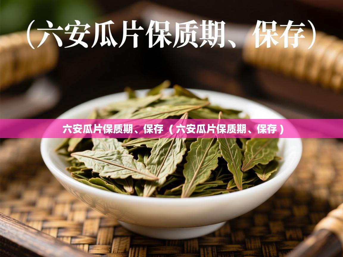  六安瓜片保质期、保存  ( 六安瓜片保质期、保存 )