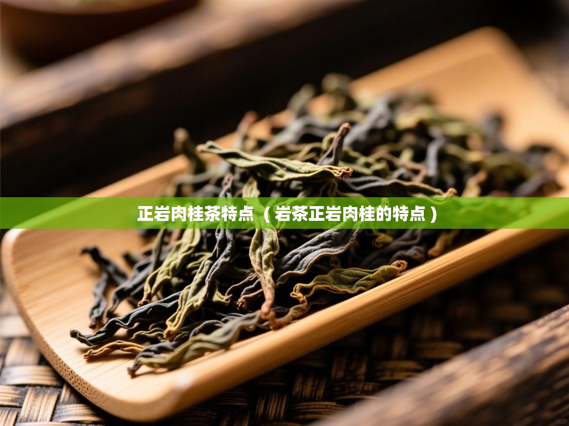 正岩肉桂茶特点 ( 岩茶正岩肉桂的特点 ) 正岩肉桂茶特点 ( 岩茶正岩肉桂的特点 )