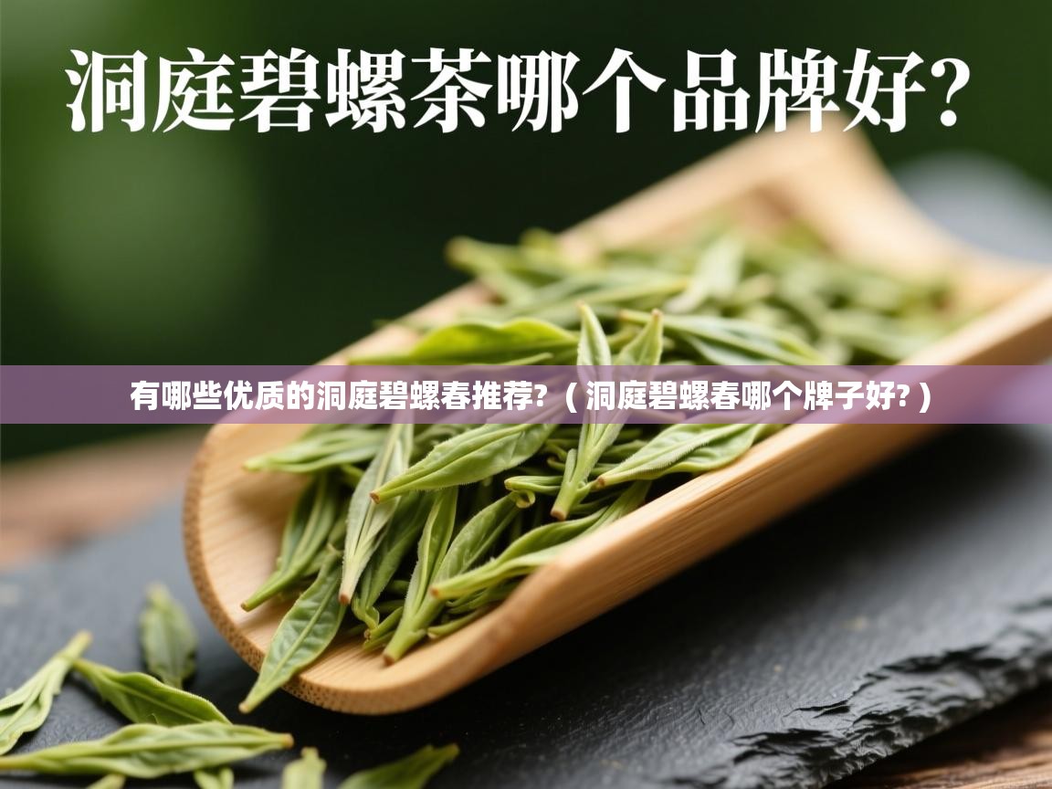有哪些优质的洞庭碧螺春推荐? ( 洞庭碧螺春哪个牌子好? ) 有哪些优质的洞庭碧螺春推荐? ( 洞庭碧螺春哪个牌子好? )