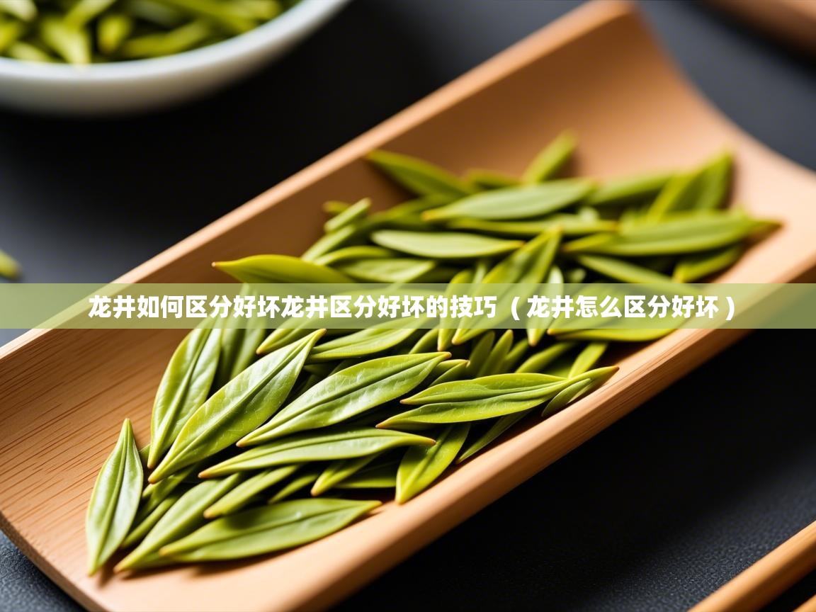 龙井如何区分好坏龙井区分好坏的技巧 ( 龙井怎么区分好坏 ) 龙井如何区分好坏龙井区分好坏的技巧 ( 龙井怎么区分好坏 )