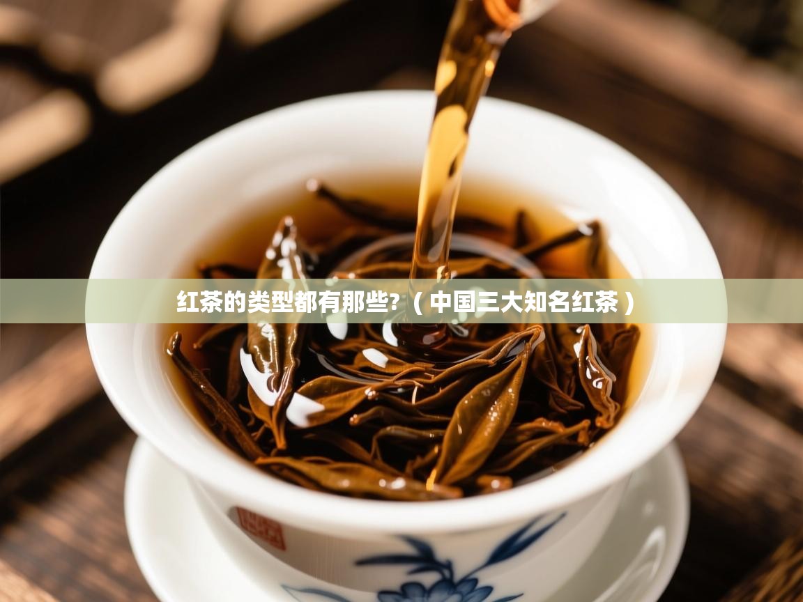 红茶的类型都有那些? ( 中国三大知名红茶 ) 红茶的类型都有那些? ( 中国三大知名红茶 )