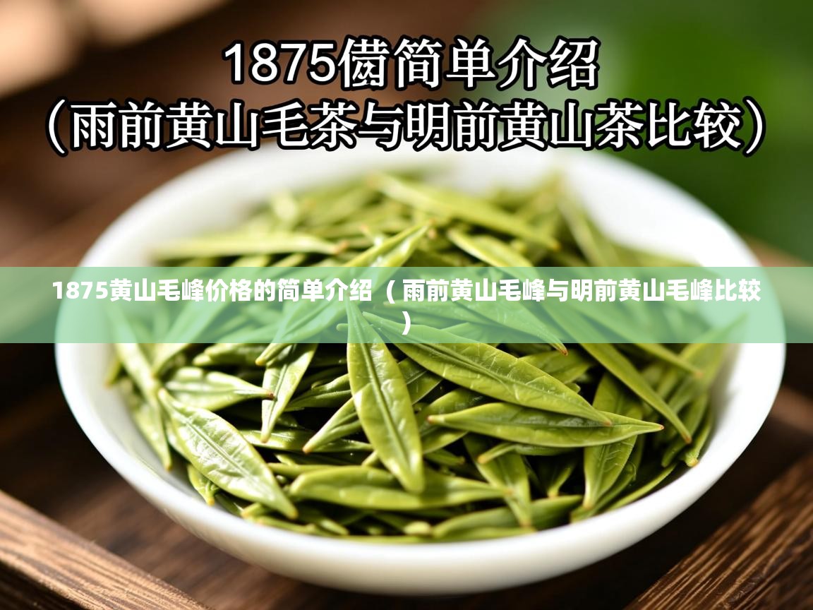 1875黄山毛峰价格的简单介绍 ( 雨前黄山毛峰与明前黄山毛峰比较 ) 1875黄山毛峰价格的简单介绍 ( 雨前黄山毛峰与明前黄山毛峰比较 )