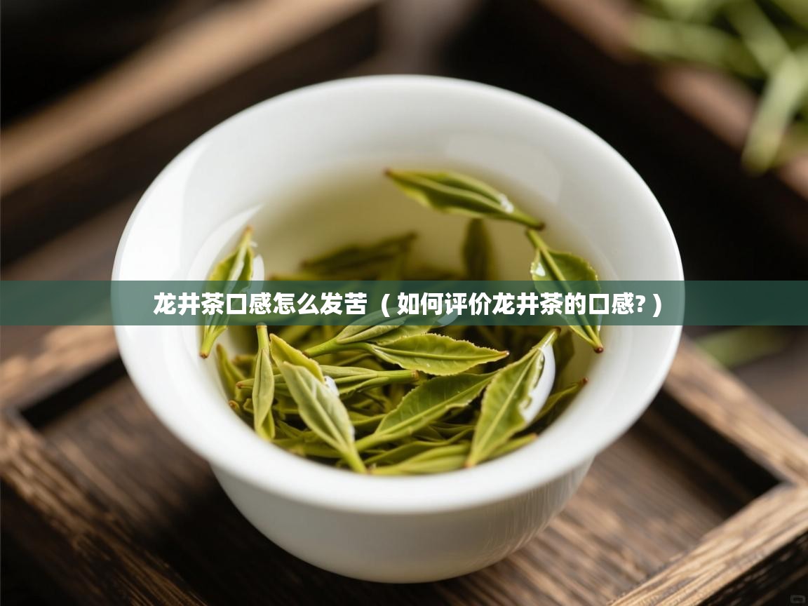 龙井茶口感怎么发苦 ( 如何评价龙井茶的口感? ) 龙井茶口感怎么发苦 ( 如何评价龙井茶的口感? )
