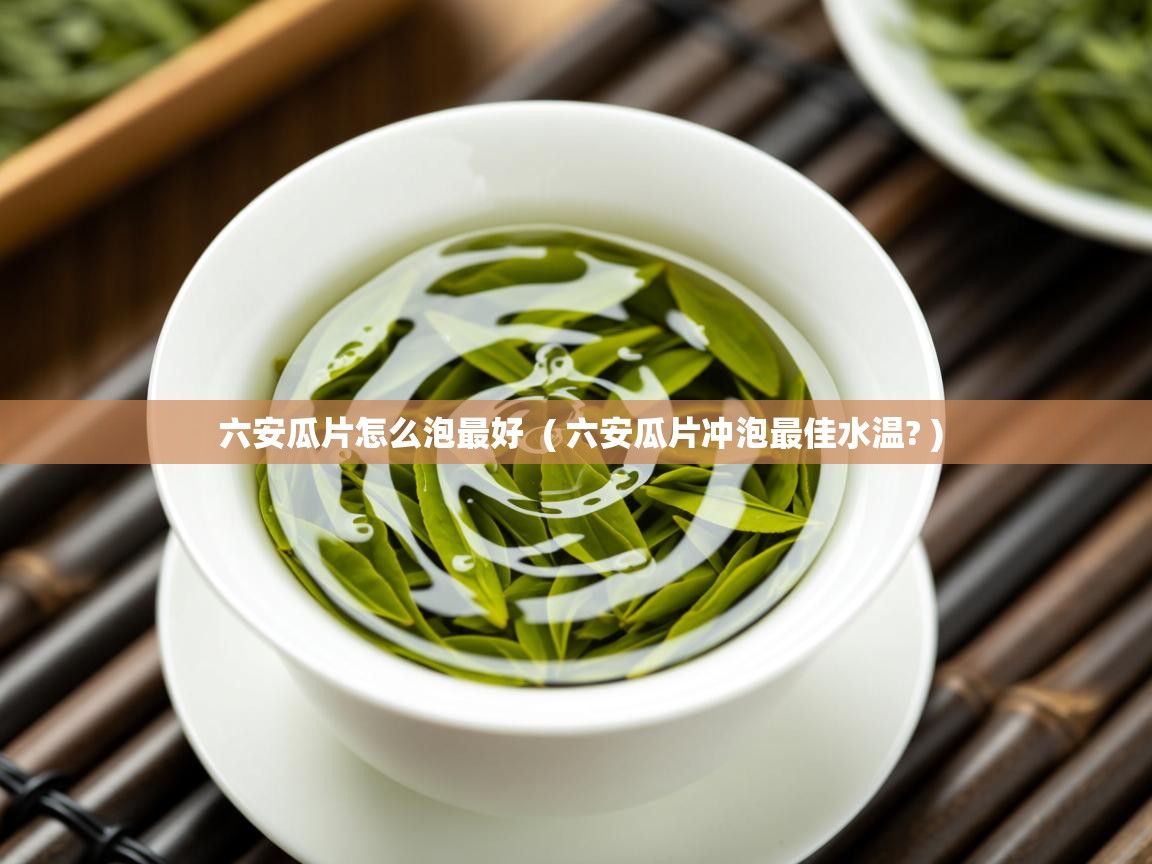 六安瓜片怎么泡最好 ( 六安瓜片冲泡最佳水温? ) 六安瓜片怎么泡最好 ( 六安瓜片冲泡最佳水温? )