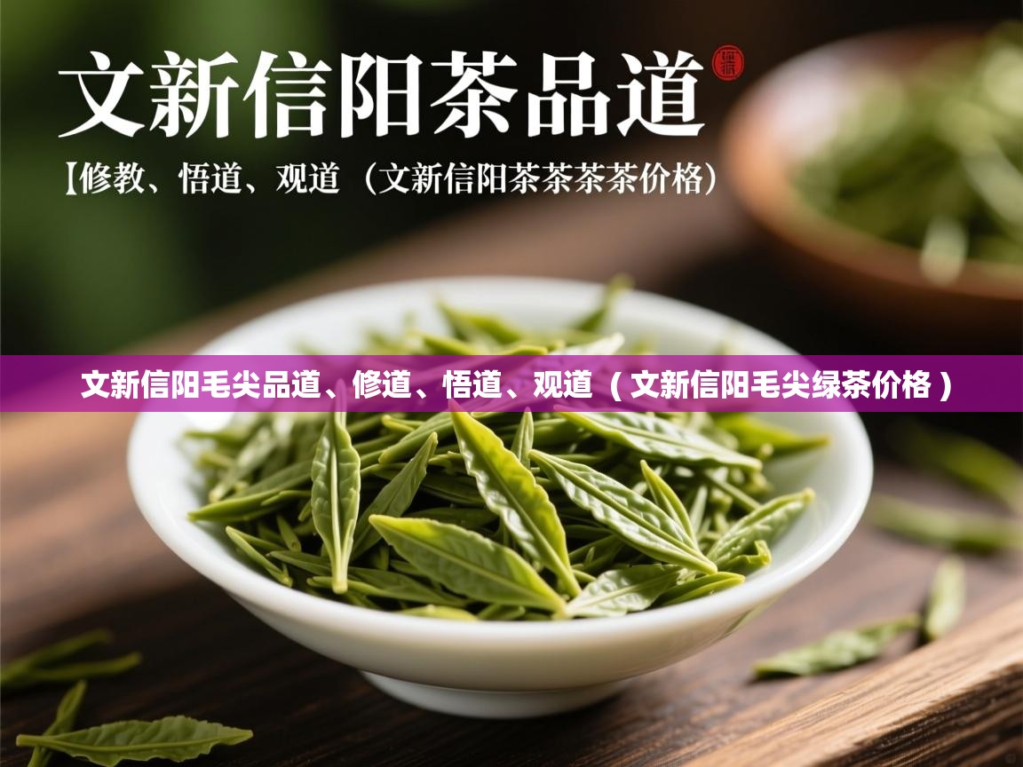 文新信阳毛尖品道、修道、悟道、观道 ( 文新信阳毛尖绿茶价格 ) 文新信阳毛尖品道、修道、悟道、观道 ( 文新信阳毛尖绿茶价格 )