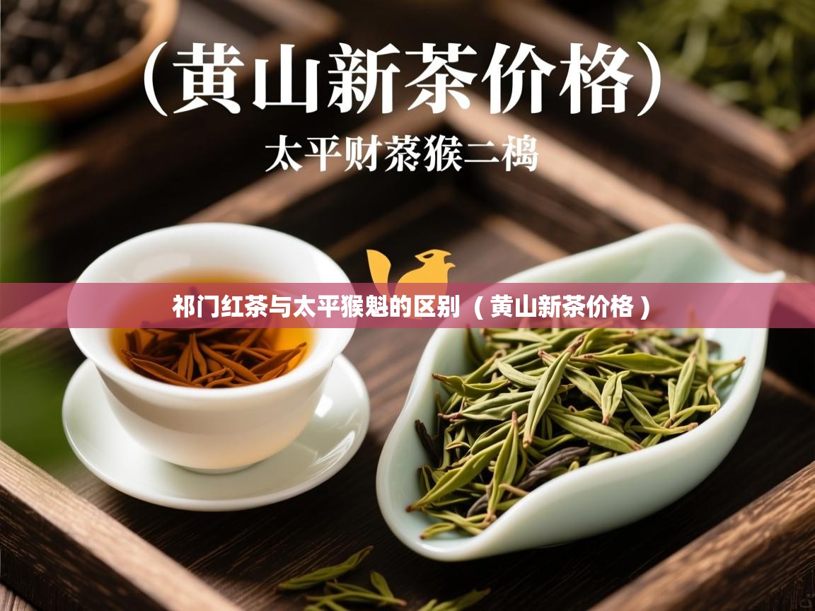  祁门红茶与太平猴魁的区别  ( 黄山新茶价格 )