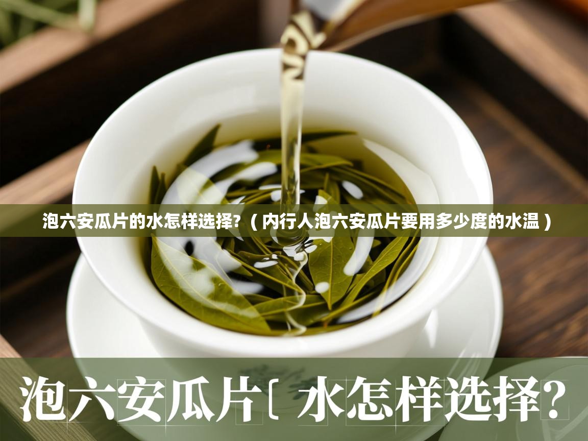  泡六安瓜片的水怎样选择?  ( 内行人泡六安瓜片要用多少度的水温 )