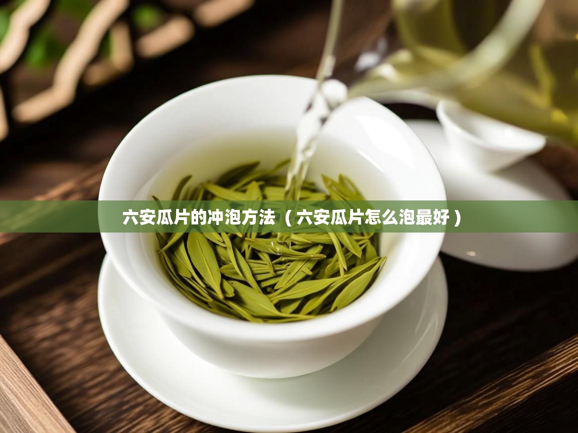 六安瓜片的冲泡方法 ( 六安瓜片怎么泡最好 ) 六安瓜片的冲泡方法 ( 六安瓜片怎么泡最好 )