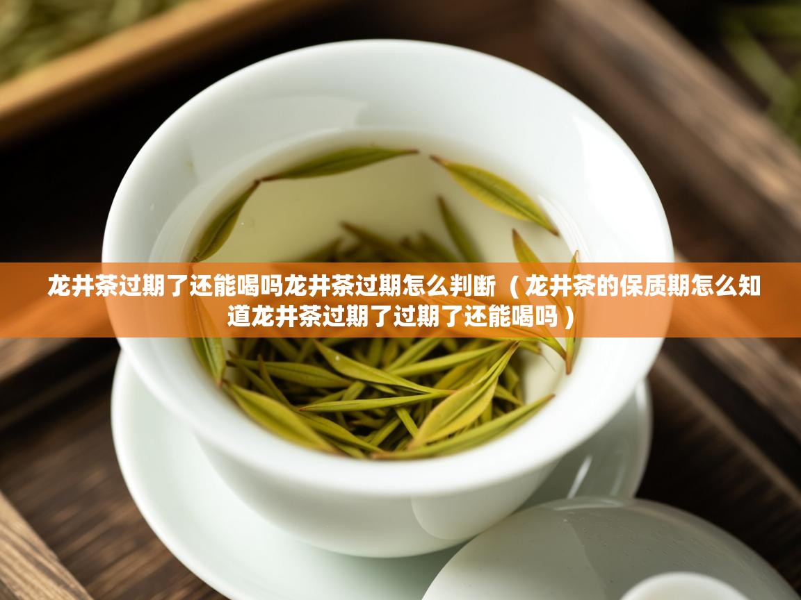 龙井茶过期了还能喝吗龙井茶过期怎么判断 ( 龙井茶的保质期怎么知道龙井茶过期了过期了还能喝吗 ) 龙井茶过期了还能喝吗龙井茶过期怎么判断 ( 龙井茶的保质期怎么知道龙井茶过期了过期了还能喝吗 )