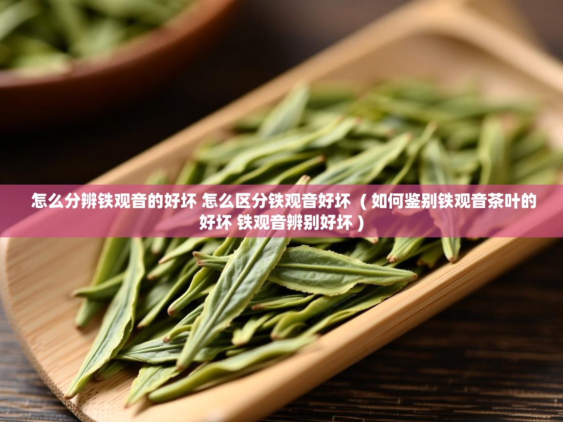  怎么分辨铁观音的好坏 怎么区分铁观音好坏  ( 如何鉴别铁观音茶叶的好坏 铁观音辨别好坏 )