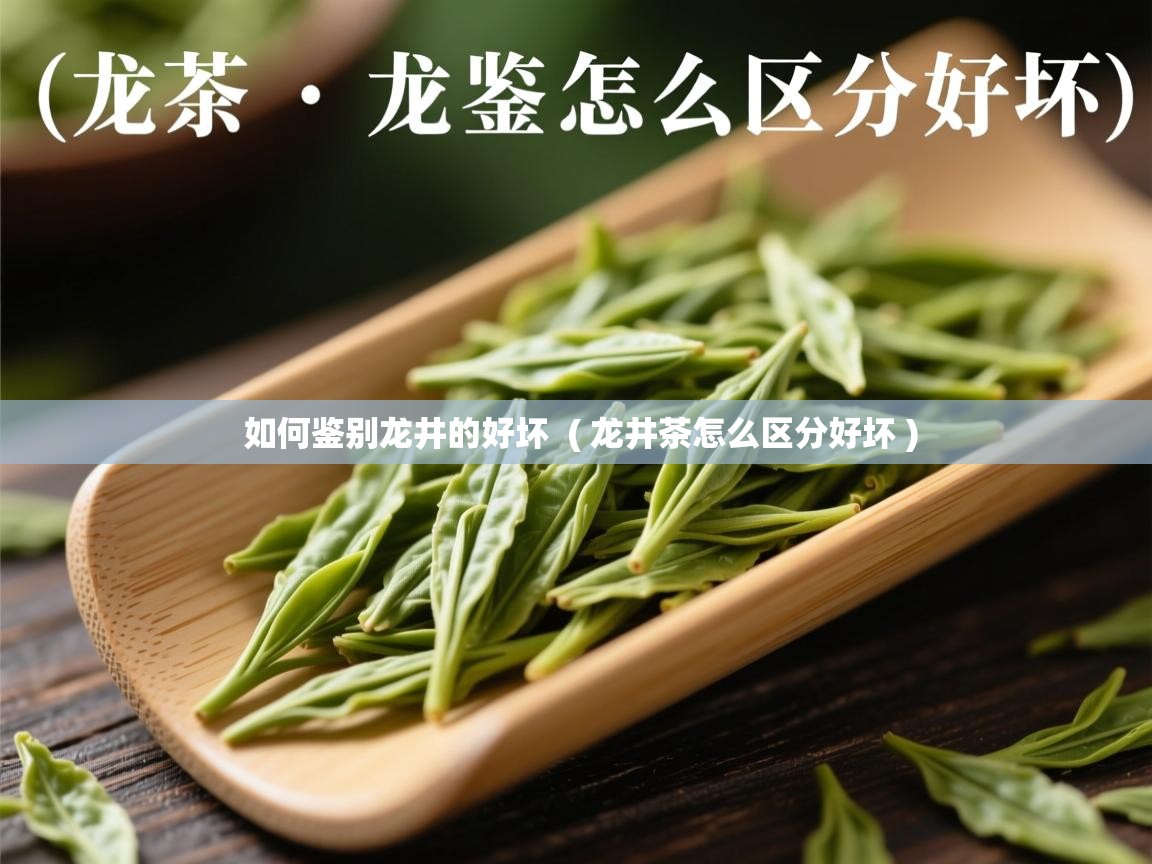 如何鉴别龙井的好坏 ( 龙井茶怎么区分好坏 ) 如何鉴别龙井的好坏 ( 龙井茶怎么区分好坏 )