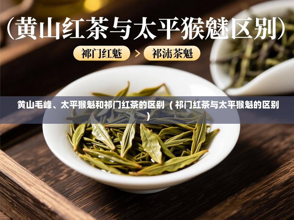 黄山毛峰、太平猴魁和祁门红茶的区别 ( 祁门红茶与太平猴魁的区别 ) 黄山毛峰、太平猴魁和祁门红茶的区别 ( 祁门红茶与太平猴魁的区别 )