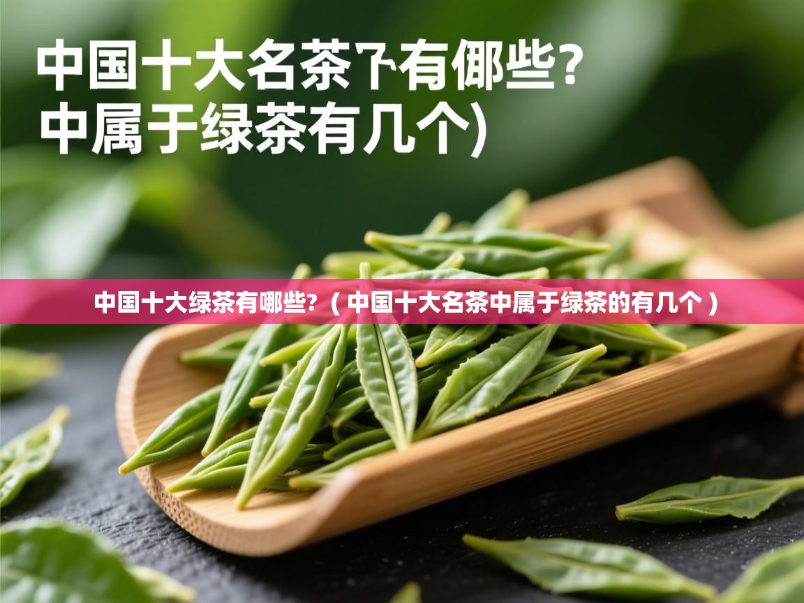 中国十大绿茶有哪些? ( 中国十大名茶中属于绿茶的有几个 ) 中国十大绿茶有哪些? ( 中国十大名茶中属于绿茶的有几个 )