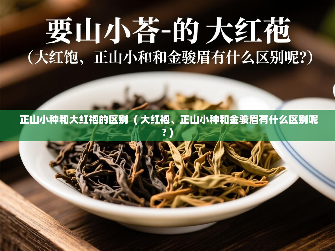 正山小种和大红袍的区别 ( 大红袍、正山小种和金骏眉有什么区别呢? ) 正山小种和大红袍的区别 ( 大红袍、正山小种和金骏眉有什么区别呢? )