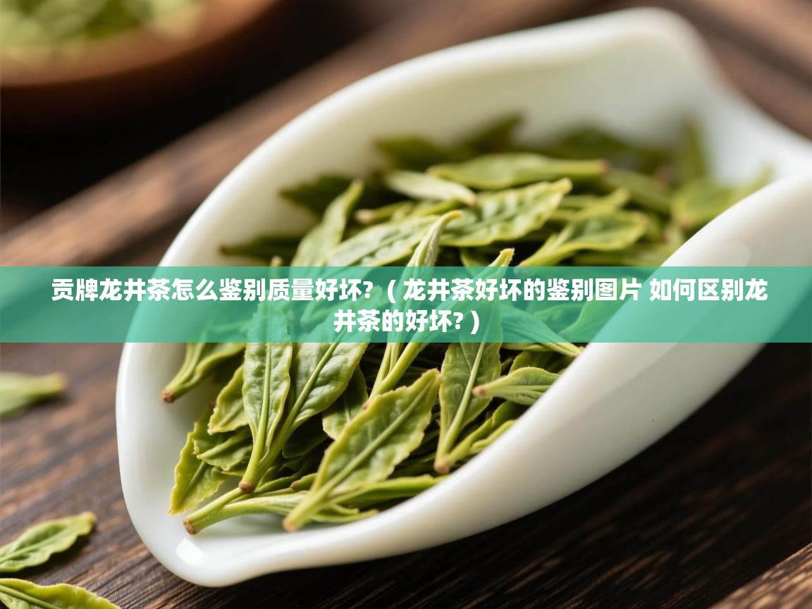 贡牌龙井茶怎么鉴别质量好坏? ( 龙井茶好坏的鉴别图片 如何区别龙井茶的好坏? ) 贡牌龙井茶怎么鉴别质量好坏? ( 龙井茶好坏的鉴别图片 如何区别龙井茶的好坏? )
