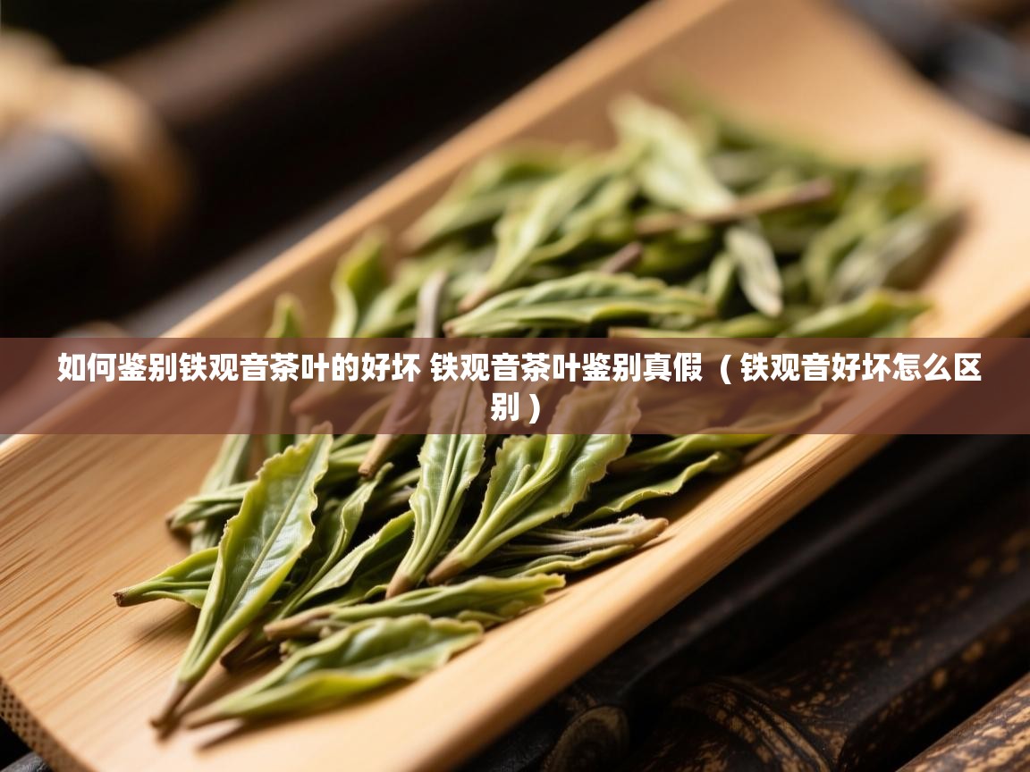 如何鉴别铁观音茶叶的好坏 铁观音茶叶鉴别真假  ( 铁观音好坏怎么区别 )