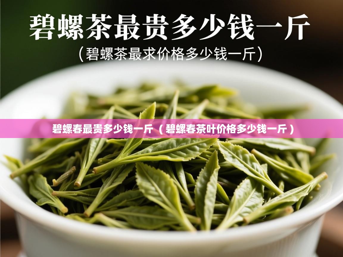 碧螺春最贵多少钱一斤 ( 碧螺春茶叶价格多少钱一斤 ) 碧螺春最贵多少钱一斤 ( 碧螺春茶叶价格多少钱一斤 )