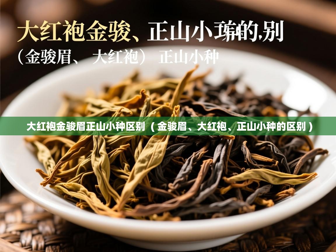 大红袍金骏眉正山小种区别 ( 金骏眉、大红袍、正山小种的区别 ) 大红袍金骏眉正山小种区别 ( 金骏眉、大红袍、正山小种的区别 )