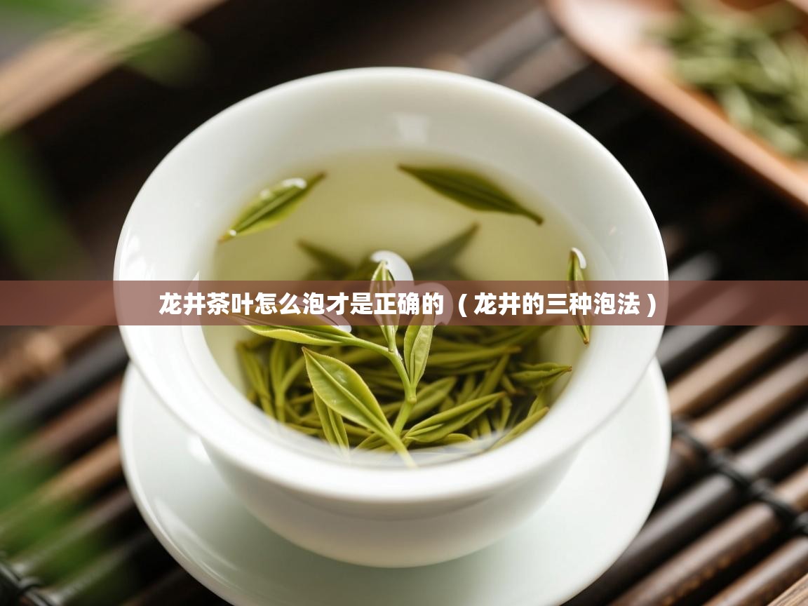 龙井茶叶怎么泡才是正确的 ( 龙井的三种泡法 ) 龙井茶叶怎么泡才是正确的 ( 龙井的三种泡法 )