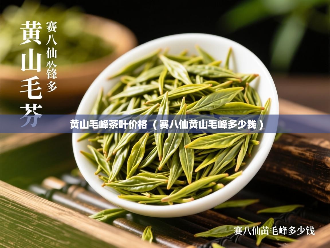 黄山毛峰茶叶价格 ( 赛八仙黄山毛峰多少钱 ) 黄山毛峰茶叶价格 ( 赛八仙黄山毛峰多少钱 )