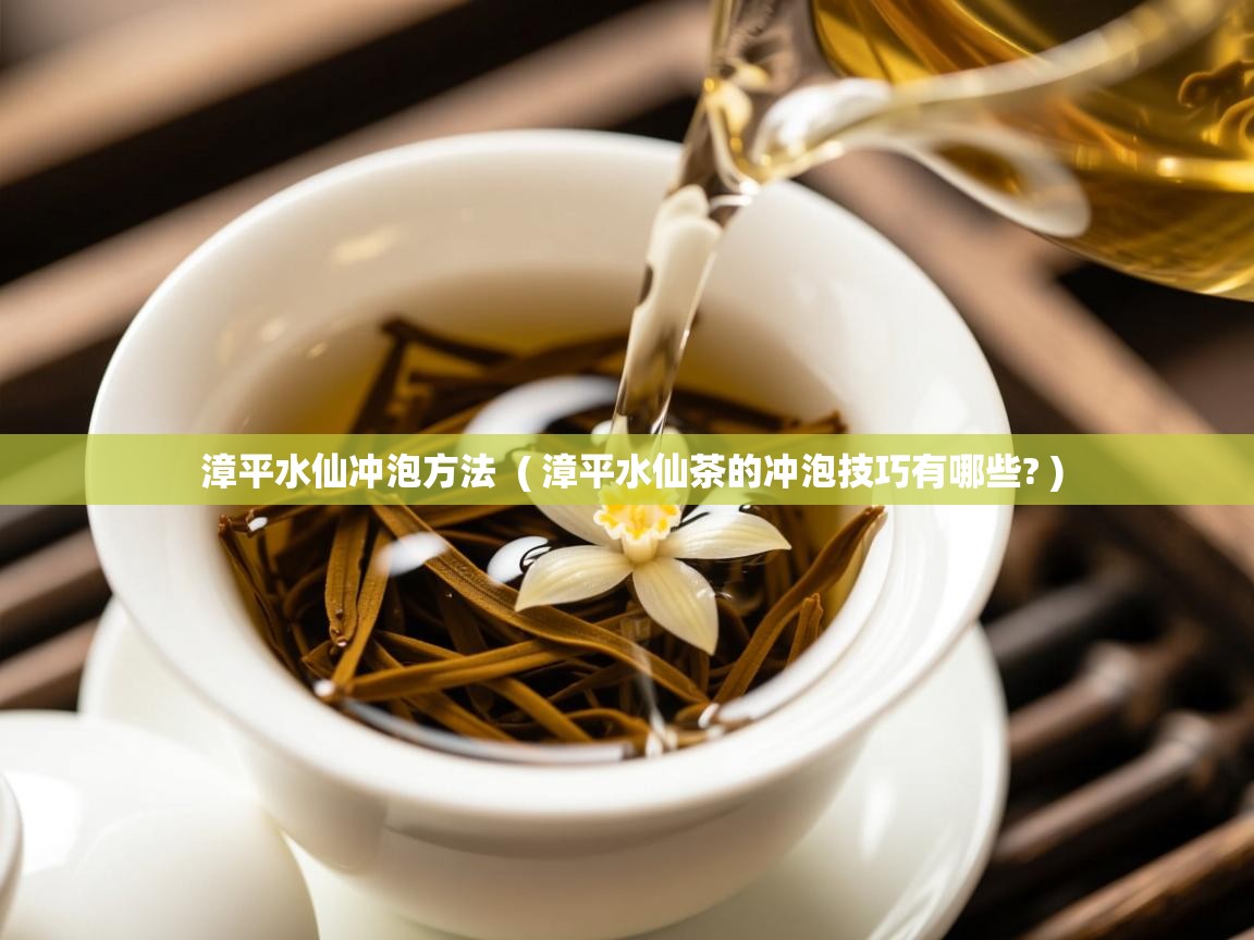  漳平水仙冲泡方法  ( 漳平水仙茶的冲泡技巧有哪些? )
