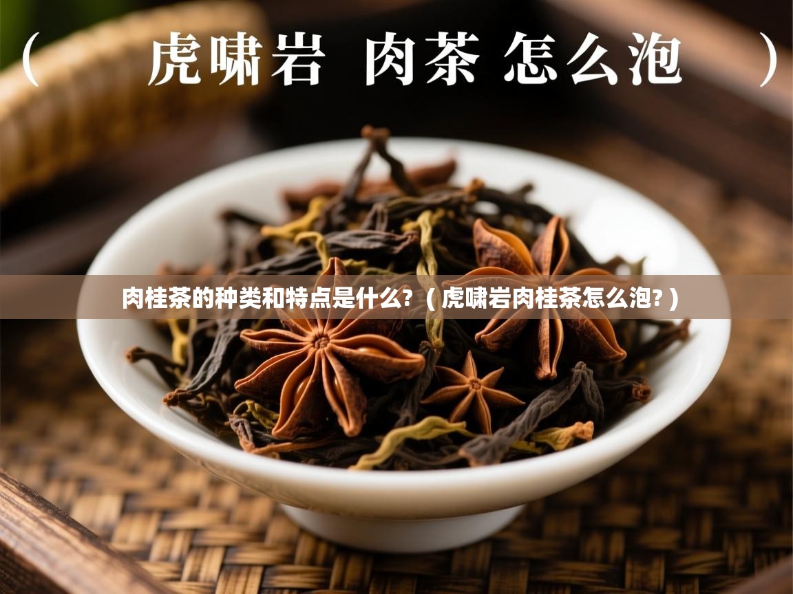 肉桂茶的种类和特点是什么? ( 虎啸岩肉桂茶怎么泡? ) 肉桂茶的种类和特点是什么? ( 虎啸岩肉桂茶怎么泡? )