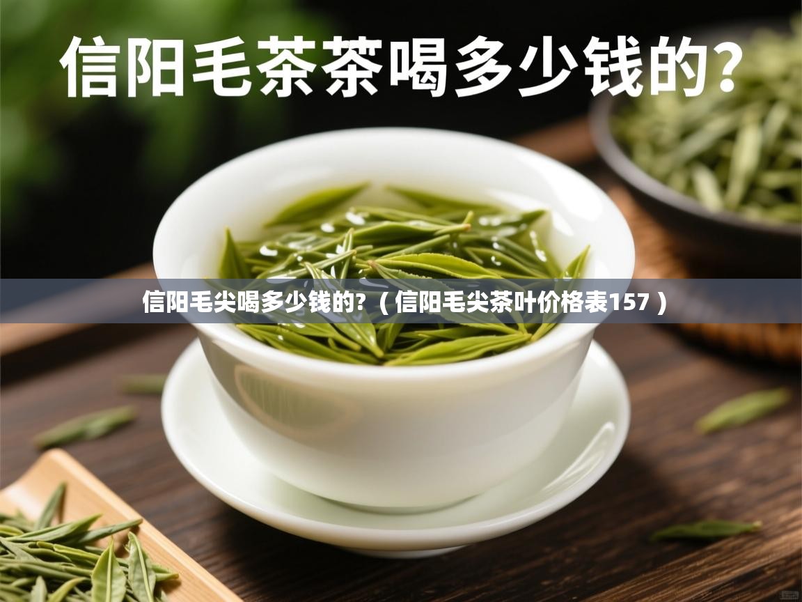 信阳毛尖喝多少钱的? ( 信阳毛尖茶叶价格表157 ) 信阳毛尖喝多少钱的? ( 信阳毛尖茶叶价格表157 )