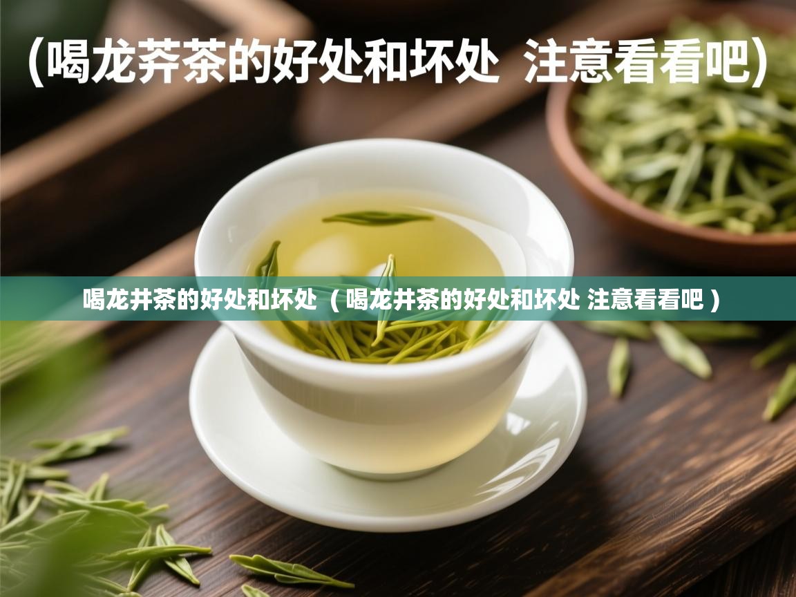  喝龙井茶的好处和坏处  ( 喝龙井茶的好处和坏处 注意看看吧 )