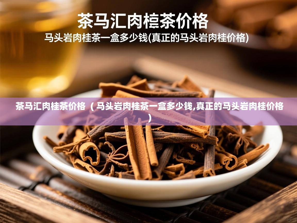  茶马汇肉桂茶价格  ( 马头岩肉桂茶一盒多少钱,真正的马头岩肉桂价格 )