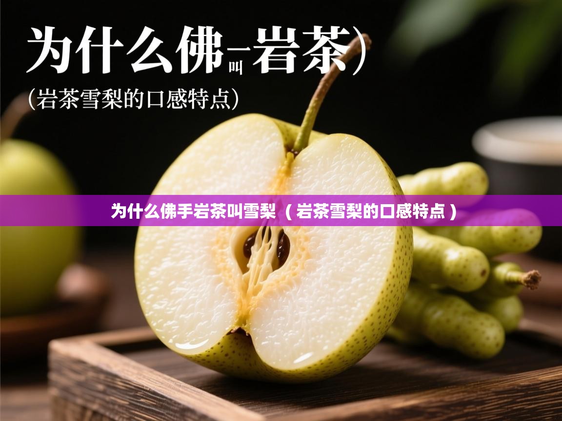  为什么佛手岩茶叫雪梨  ( 岩茶雪梨的口感特点 )