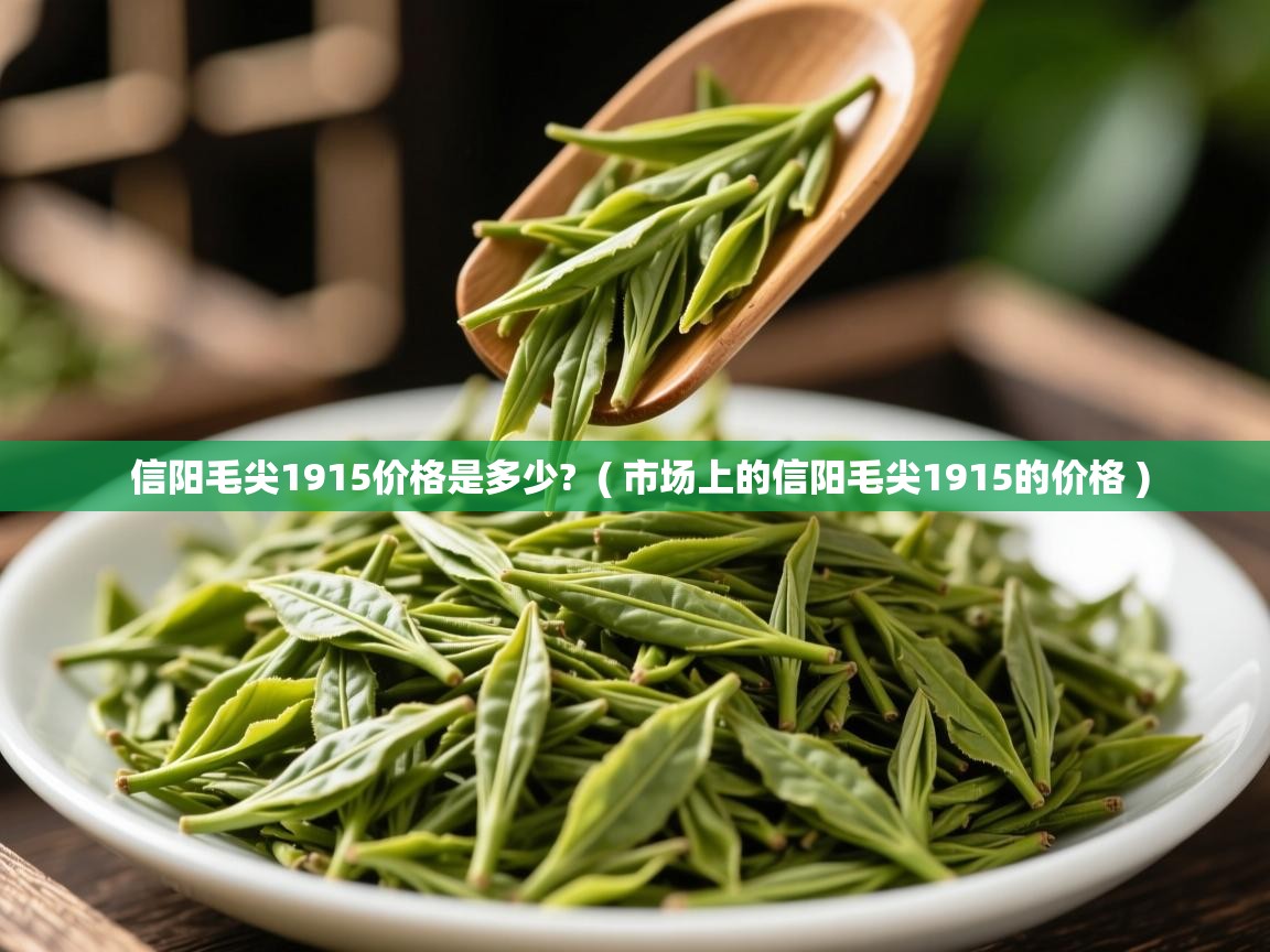  信阳毛尖1915价格是多少?  ( 市场上的信阳毛尖1915的价格 )