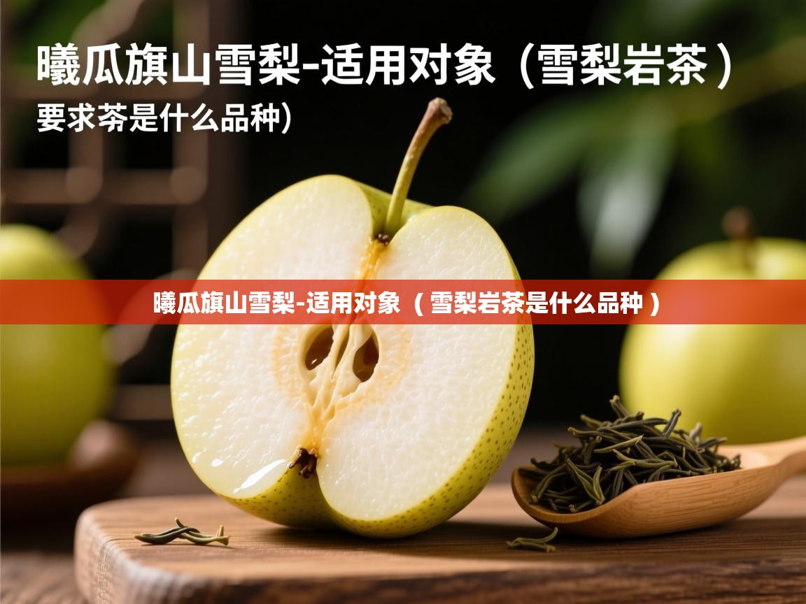 曦瓜旗山雪梨-适用对象 ( 雪梨岩茶是什么品种 ) 曦瓜旗山雪梨-适用对象 ( 雪梨岩茶是什么品种 )