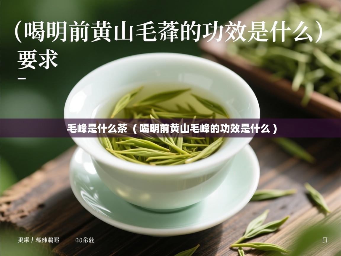 毛峰是什么茶 ( 喝明前黄山毛峰的功效是什么 ) 毛峰是什么茶 ( 喝明前黄山毛峰的功效是什么 )