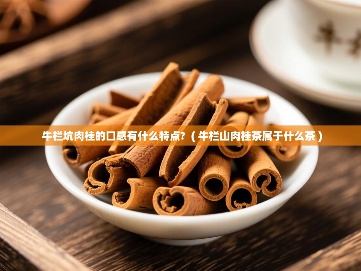  牛栏坑肉桂的口感有什么特点?  ( 牛栏山肉桂茶属于什么茶 )