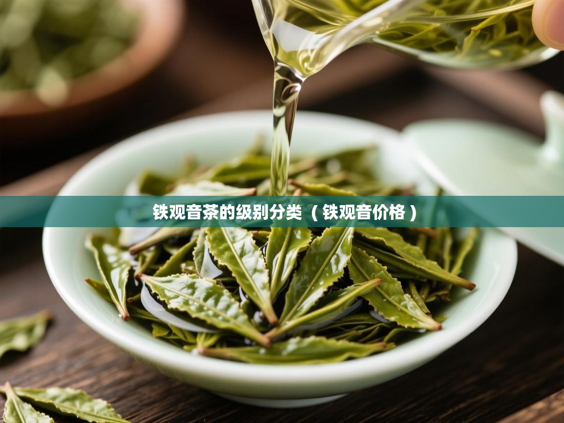 铁观音茶的级别分类 ( 铁观音价格 ) 铁观音茶的级别分类 ( 铁观音价格 )