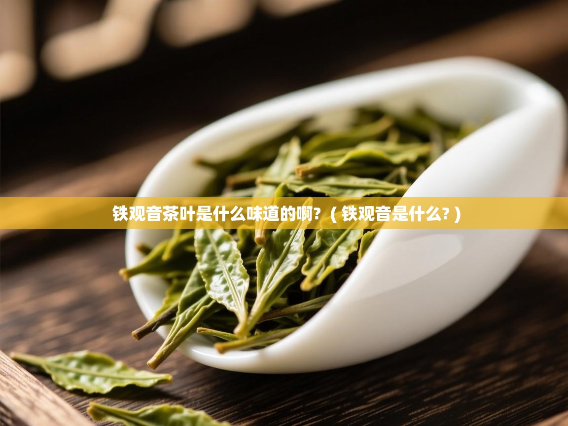  铁观音茶叶是什么味道的啊?  ( 铁观音是什么? )
