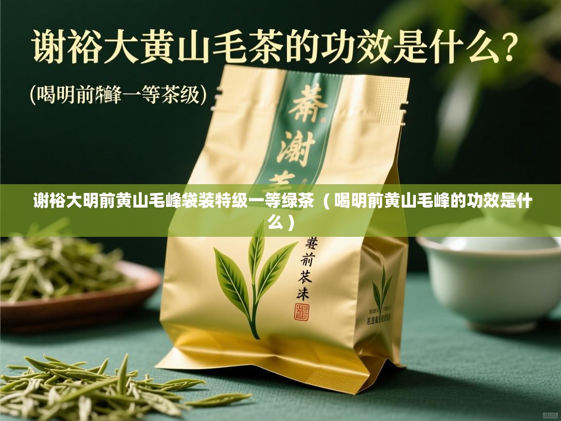  谢裕大明前黄山毛峰袋装特级一等绿茶  ( 喝明前黄山毛峰的功效是什么 )
