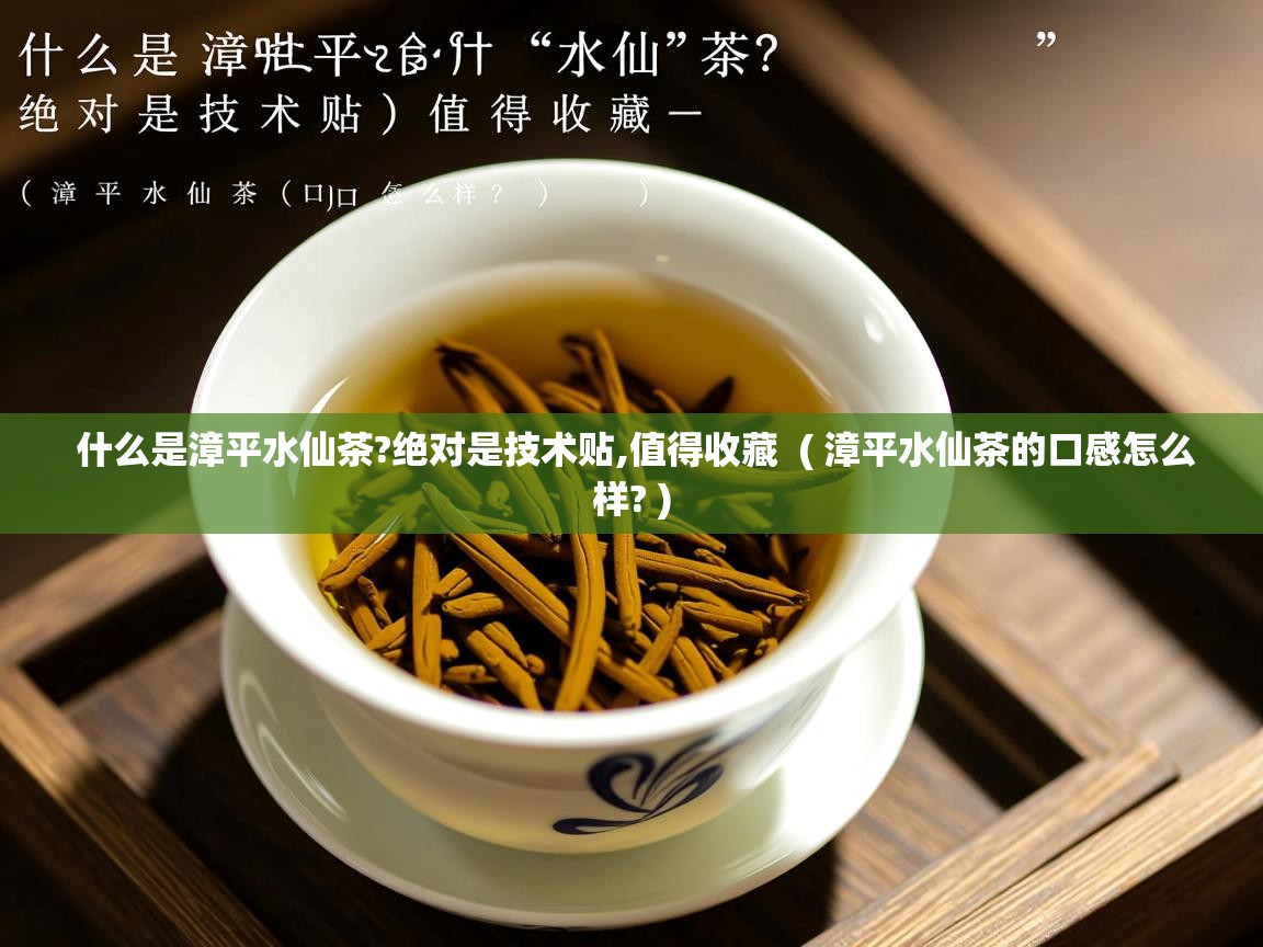  什么是漳平水仙茶?绝对是技术贴,值得收藏  ( 漳平水仙茶的口感怎么样? )