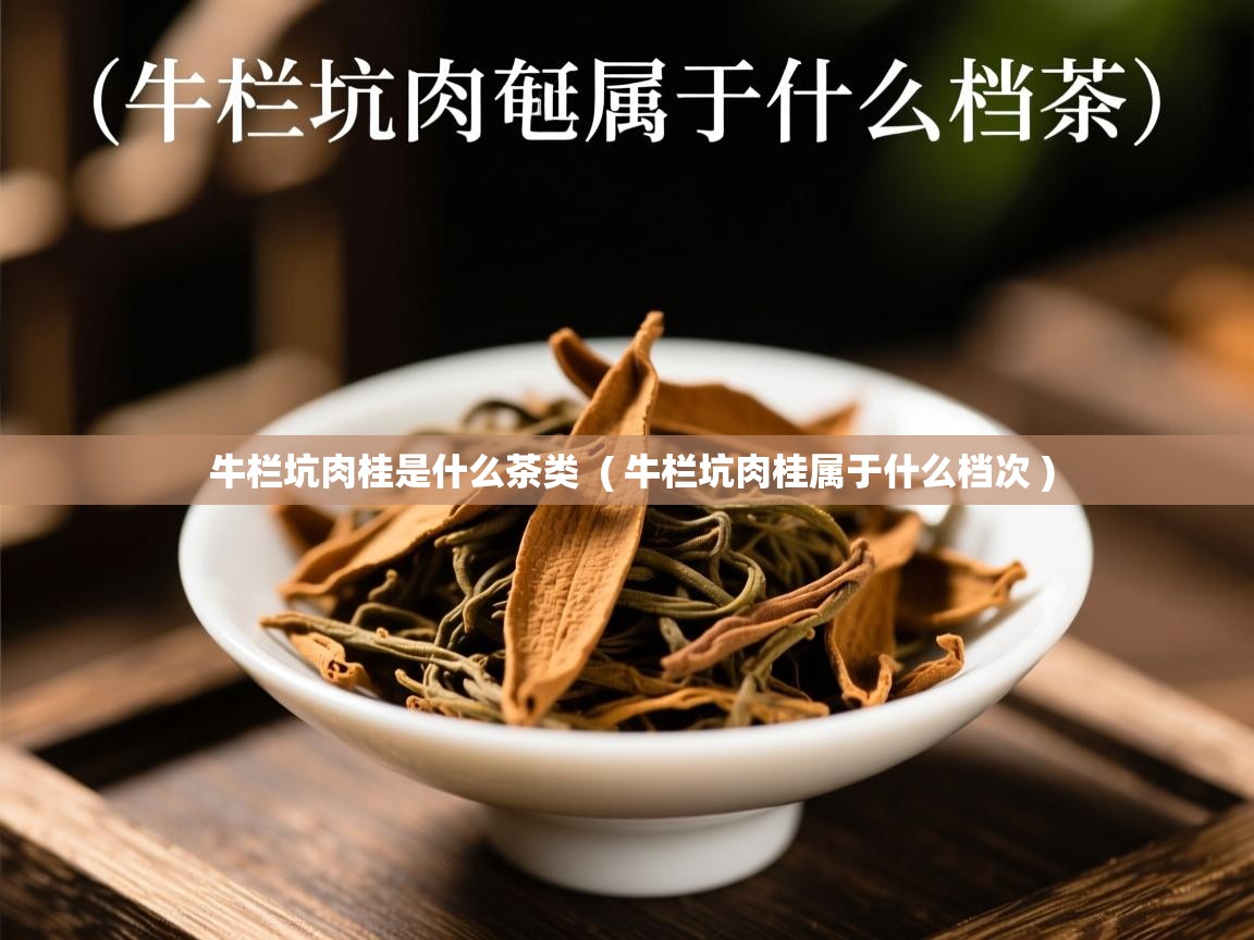  牛栏坑肉桂是什么茶类  ( 牛栏坑肉桂属于什么档次 )
