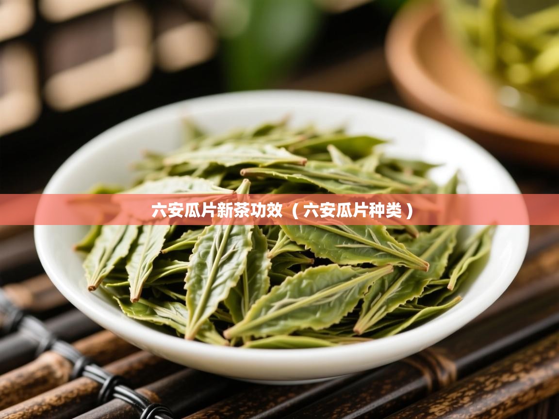  六安瓜片新茶功效  ( 六安瓜片种类 )