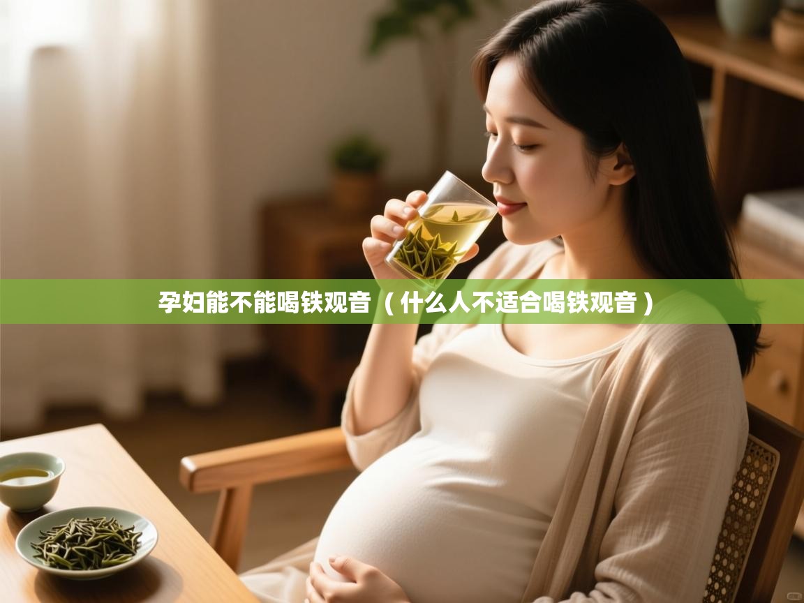  孕妇能不能喝铁观音  ( 什么人不适合喝铁观音 )