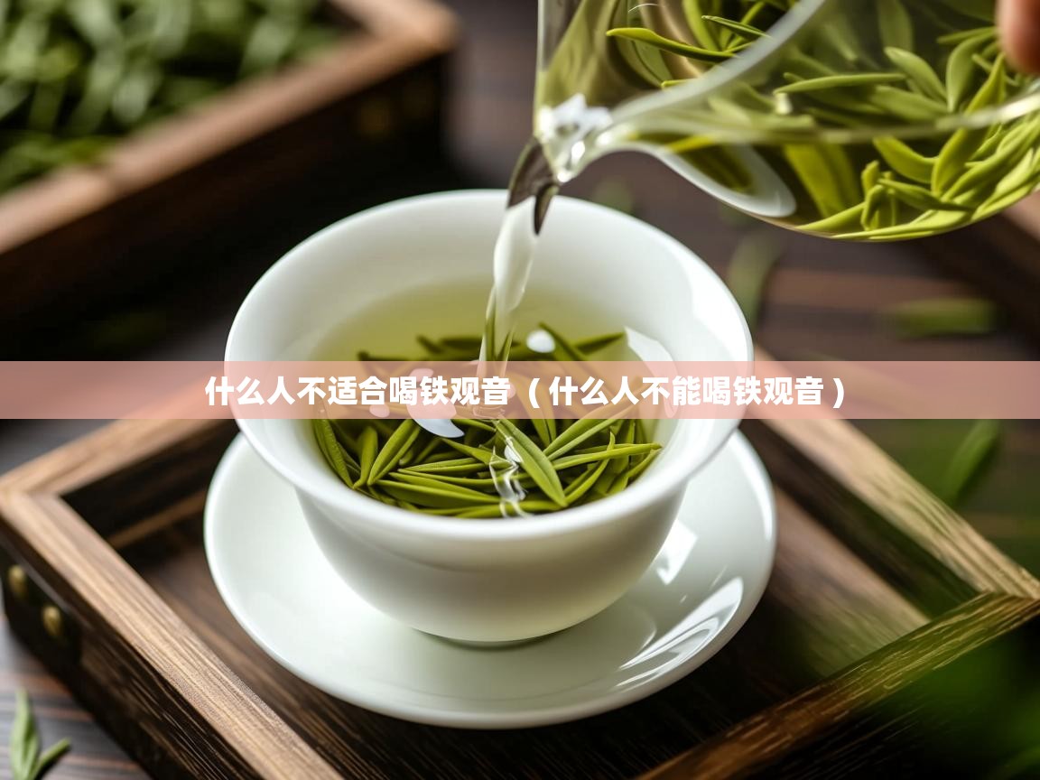  什么人不适合喝铁观音  ( 什么人不能喝铁观音 )