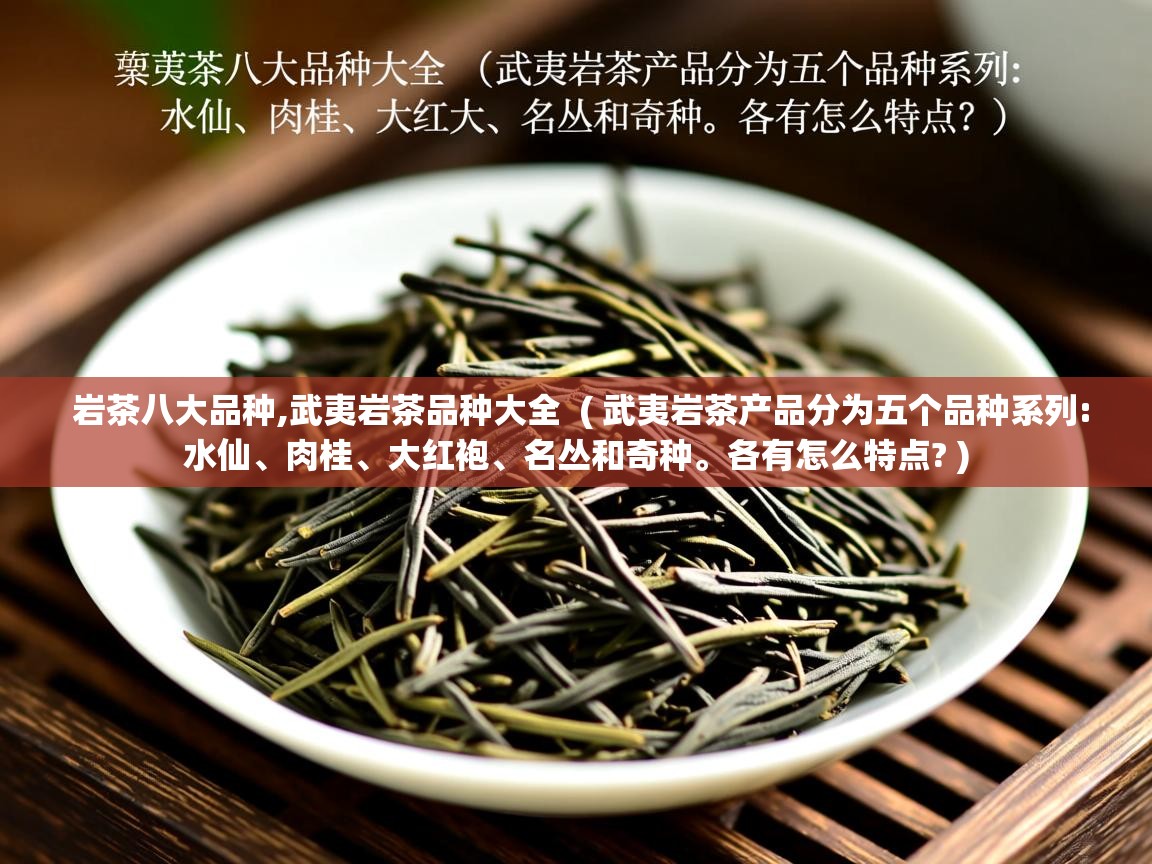  岩茶八大品种,武夷岩茶品种大全  ( 武夷岩茶产品分为五个品种系列:水仙、肉桂、大红袍、名丛和奇种。各有怎么特点? )