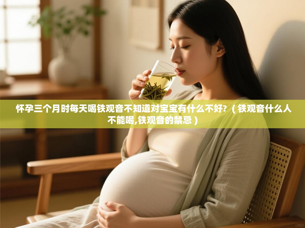  怀孕三个月时每天喝铁观音不知道对宝宝有什么不好?  ( 铁观音什么人不能喝,铁观音的禁忌 )