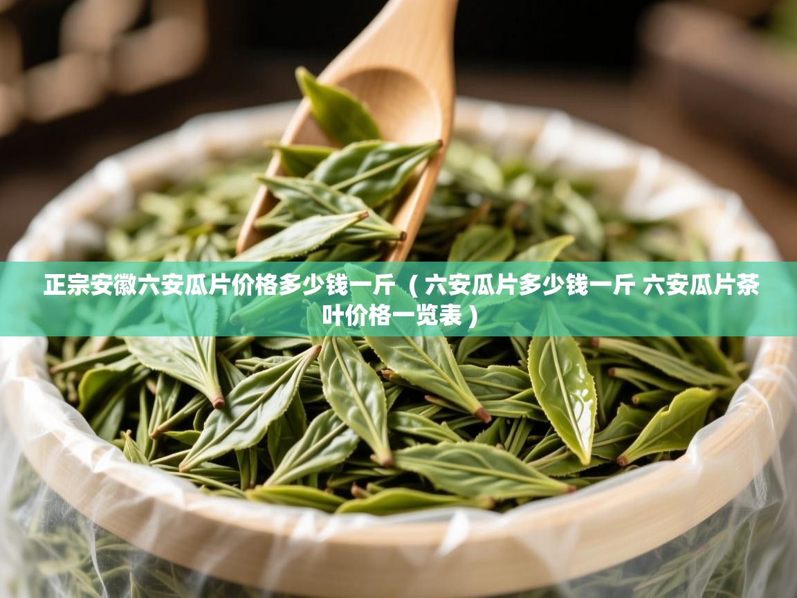 正宗安徽六安瓜片价格多少钱一斤 ( 六安瓜片多少钱一斤 六安瓜片茶叶价格一览表 ) 正宗安徽六安瓜片价格多少钱一斤 ( 六安瓜片多少钱一斤 六安瓜片茶叶价格一览表 )