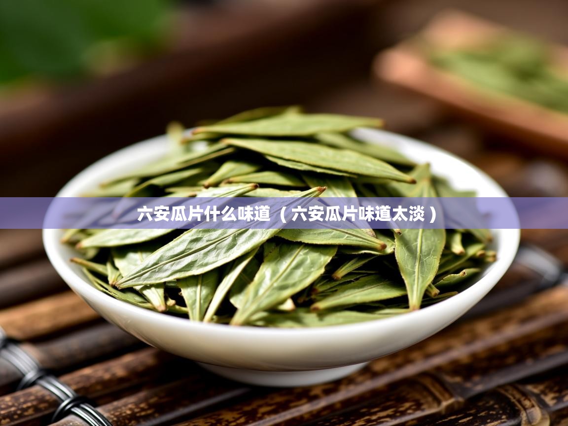  六安瓜片什么味道  ( 六安瓜片味道太淡 )