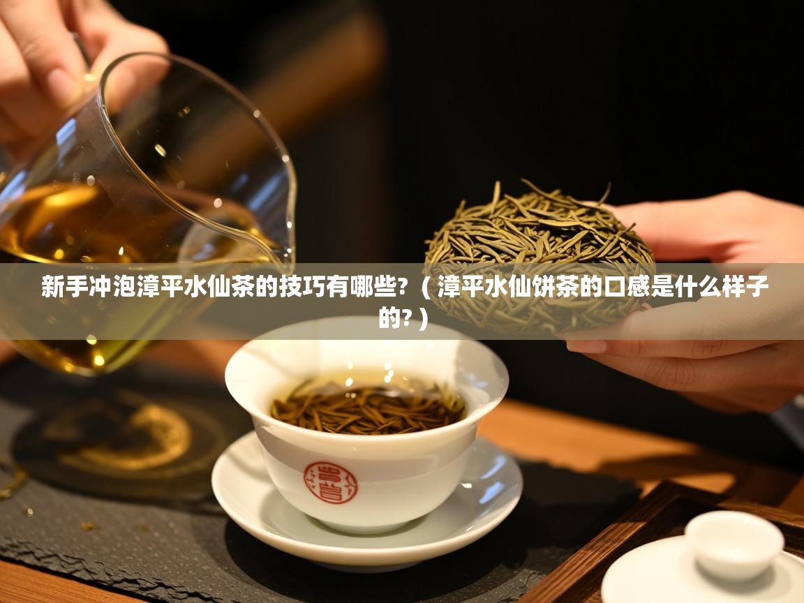  新手冲泡漳平水仙茶的技巧有哪些?  ( 漳平水仙饼茶的口感是什么样子的? )