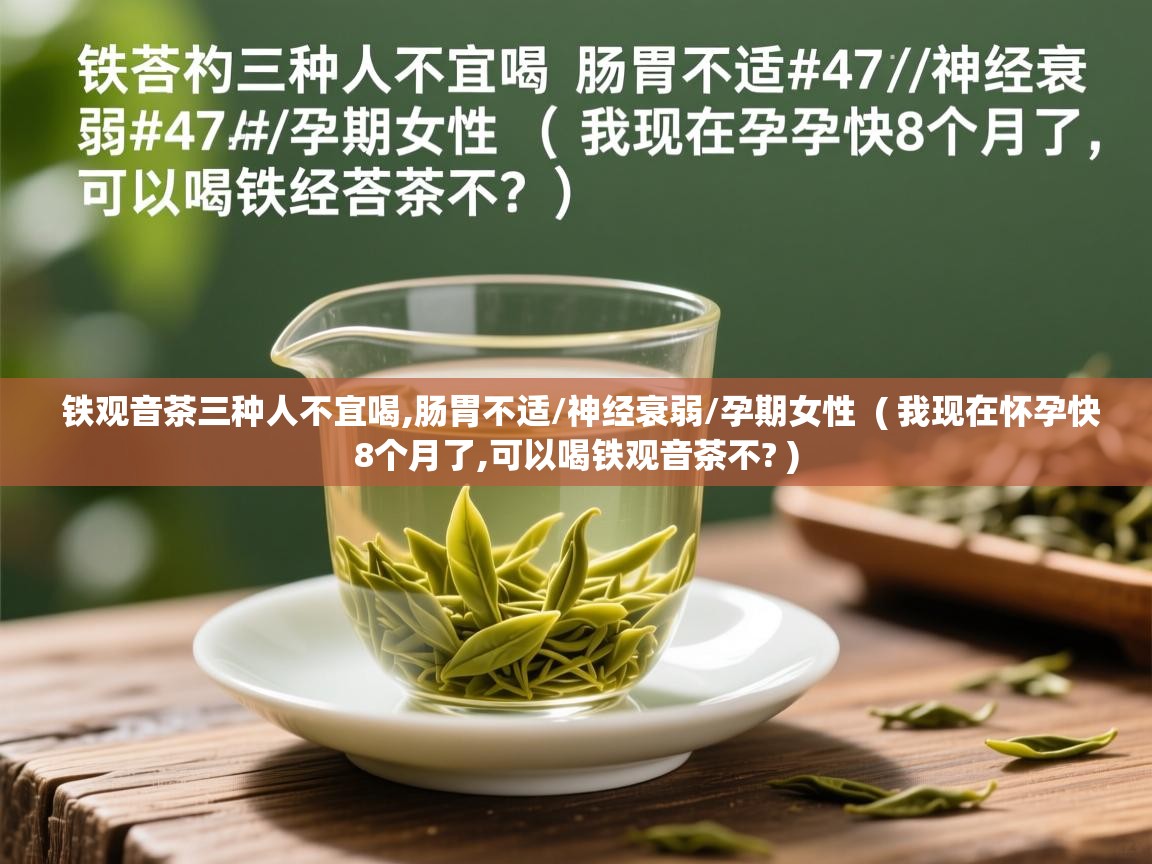  铁观音茶三种人不宜喝,肠胃不适/神经衰弱/孕期女性  ( 我现在怀孕快8个月了,可以喝铁观音茶不? )