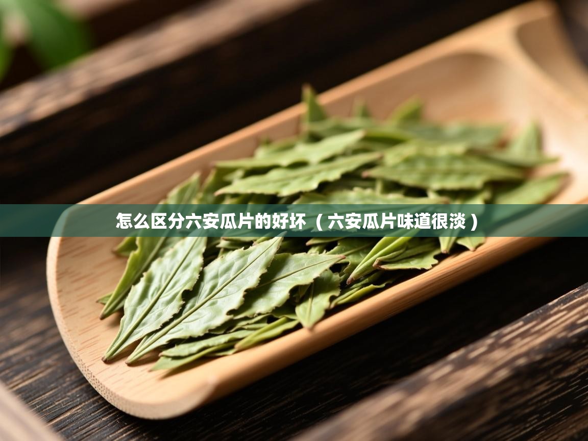 怎么区分六安瓜片的好坏 ( 六安瓜片味道很淡 ) 怎么区分六安瓜片的好坏 ( 六安瓜片味道很淡 )