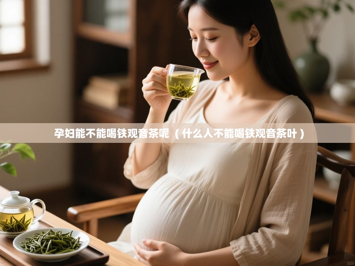  孕妇能不能喝铁观音茶呢  ( 什么人不能喝铁观音茶叶 )